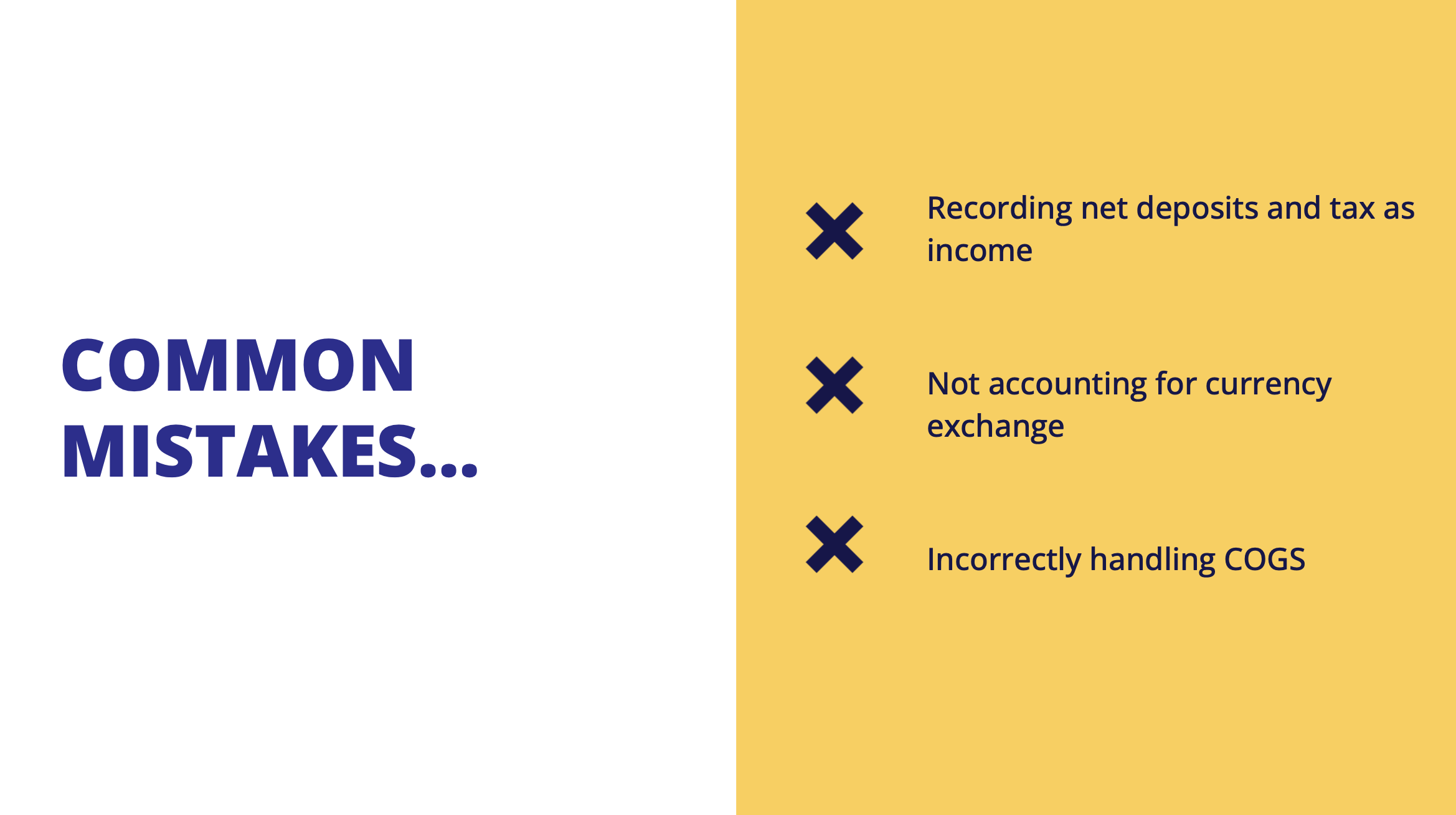 Common mistakes with ecommerce accounting Common mistakes with ecommerce accounting include recording net deposits as income, recording sales tax as income, and only accounting for COGS when they’re purchased.